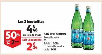 Les 2 bouteilles  448 50% ou lieu de SC98 SAN PELLEGRINO  Bouteille verre  Soit la bouteille 75 d  ème  224  sur la  Soit le l: 2099 La bouteille vendue seule: 2€99  