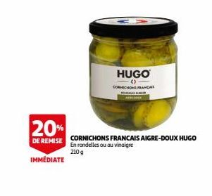 20%  DE REMISE  IMMÉDIATE  HUGO  ( CORNICHONS FRANÇAI  CORNICHONS FRANCAIS AIGRE-DOUX HUGO En rondelles ou au vinaigre 210g 