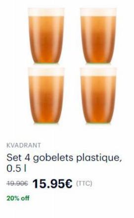 KVADRANT  Set 4 gobelets plastique, 0.5 1  49.90€ 15.95€ (TTC)  20% off 