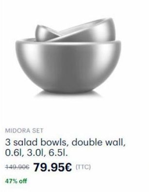 MIDORA SET  3 salad bowls, double wall, 0.61, 3.01, 6.51.  449.90€ 79.95€ (TTC)  47% off 