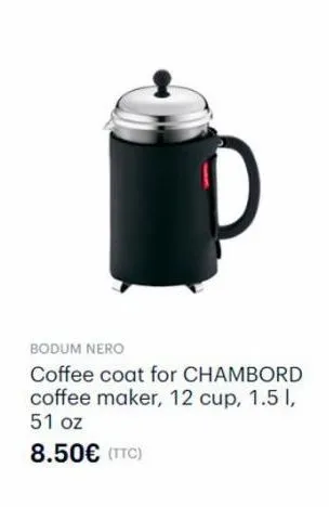 bodum nero  coffee coat for chambord coffee maker, 12 cup, 1.5l, 51 oz  8.50€ (ttc) 