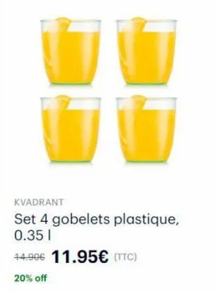 kvadrant  set 4 gobelets plastique, 0.35 1  14.906 11.95€ (ttc)  20% off 