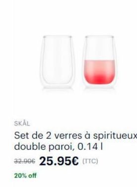 SKÅL  Set de 2 verres à spiritueux double paroi, 0.14 1 32.90€ 25.95€ (TTC) 20% off 