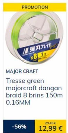 PROMOTION  MAJOR CRAFT  Tresse green majorcraft dangan braid 8 brins 150m 0.16MM  -56%  弾丸ブレイド  x8 1  29:49 €  12,99 €  
