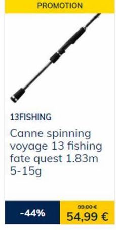 PROMOTION  13FISHING  Canne spinning voyage 13 fishing fate quest 1.83m 5-15g  -44%  99,00 €  54,99 € 