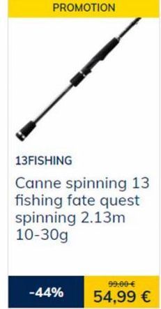 PROMOTION  13FISHING  Canne spinning 13  fishing fate quest spinning 2.13m 10-30g  -44%  99.00 €  54,99 € 