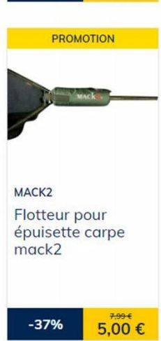 PROMOTION  MACK2 Flotteur pour épuisette carpe mack2  -37%  7,99 €  5,00 € 