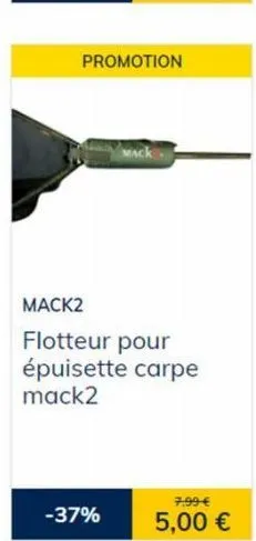 promotion  mack2 flotteur pour épuisette carpe mack2  -37%  7,99 €  5,00 € 