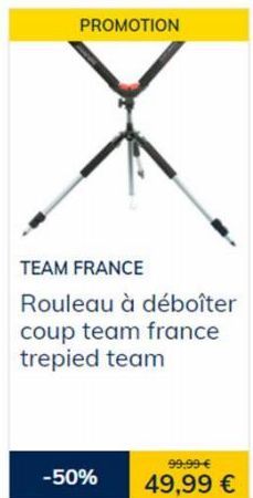PROMOTION  TEAM FRANCE  Rouleau à déboîter  coup team france trepied team  -50%  99,99 €  49,99 € 