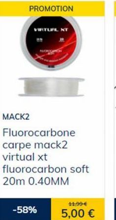 PROMOTION  MACK2  VIRTUAL NT  Fluorocarbone carpe mack2 virtual xt fluorocarbon soft  20m 0.40MM  -58%  11,99 €  5,00 € 