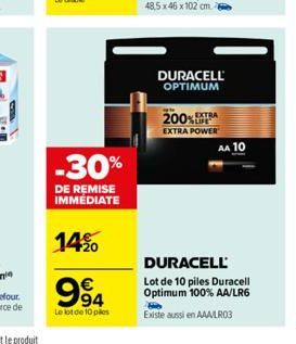 -30%  DE REMISE IMMÉDIATE  14%  99⁹4  €  Le lot de 10 pilles  DURACELL OPTIMUM  EXTRA  200%  EXTRA POWER  AA 10  DURACELL  Lot de 10 piles Duracell Optimum 100% AA/LR6  Existe aussi en AAA/LR03 