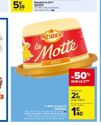 E38  38  Lekg: 11.96 €  Roquefort A.O.P. SOCIÉTÉ 31,7% M.G. dans le produit fin cave saveur 150 g  PRESIDENT  "Motte  DOUX  La Motte de beurre  PRESIDENT  Doux, demi-selou au gistaux de sel, 250 Soit 