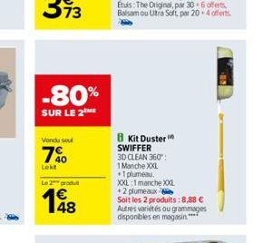 -80%  SUR LE 2THE  Vondu soul  40  Lekt  Le 2 produ  1948  8 Kit Duster SWIFFER  3D CLEAN 360":  1 Manche XXL  +1 plumeau.  XXL:1 manche XXXL  +2 plumeaux  Soit les 2 produits: 8,88 € Autres variétés 