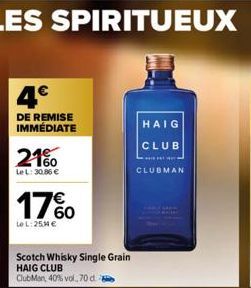 4€  DE REMISE IMMÉDIATE  21%  Le L: 30.86 €  17%  Le L: 25,4 €  Scotch Whisky Single Grain HAIG CLUB  ClubMan, 40% vol., 70 d  HAIG  CLUB  *******  CLUBMAN 
