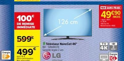 Energie  100€  DE REMISE IMMÉDIATE  599€  499€  dont 15 c déco-participation Prix emporte  126 cm  B Téléviseur NanoCell 4K* RESONANO76 Garantie légale 2 ans  LG  Life's Good  appo 916X  M4  10X SANS 