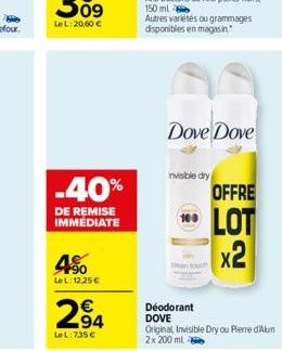 09  Le L: 20.60 €  -40%  DE REMISE IMMÉDIATE  4⁹0  Le L:12.25 €  294  LeL:735€  Dove Dove  invisible dry  OFFRE  LOT x2  Déodorant DOVE  Original, Invisible Dry ou Pierre d'Alun  2x 200 ml 