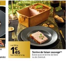 Les 100 g  1€  145  Soit 14,50 €leg  Terrine de faisan sauvage Existe aussi en terrine de lièvre ou de chevreull. 