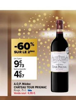 -60%  SUR LE 2 ME  Les 2 pour  993  Sot La boutelle  497  A.O.P. Médoc CHATEAU TOUR PRIGNAC  Rouge, 75 d. Vendu seul : 6,95 €.  CHATEAU  TOUR PRIGNAC  WEDOC 