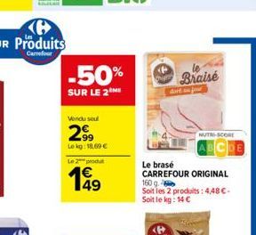 Vendu seul  2⁹9  Lekg: 18,69 €  -50%  SUR LE 2 ME  Le 2 produt  1€ 49  Braise  NUTRI-SCORE  Le brasé  CARREFOUR ORIGINAL 160 g.  Soit les 2 produits: 4,48 €-Soit le kg: 14 € 