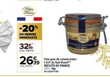 Reflers France  -20%  DE REMISE IMMÉDIATE  32%  Lekg: 109,97 €  2699  39 Lokg: 87.97 €  Foie gras de canard entier I.G.P. du Sud-Ouest REFLETS DE FRANCE 300g. Au rayon Frais  R  Gras de Canard entier 