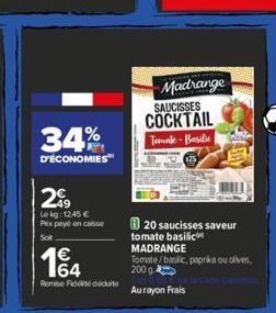 34%  D'ÉCONOMIES  299  Le kg: 12.45 € Prix payé en caisse Sot  14  Remise Fidité déduite  Madrange SAUCISSES  COCKTAIL  Temake-Basilie  20 saucisses saveur  tomate basilic  MADRANGE Tomate/basilic, pa