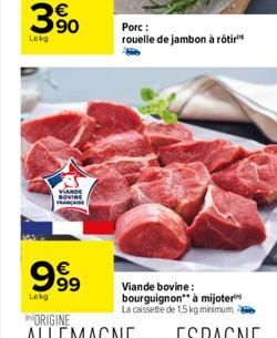 390  Lekg  VIANDE  999  €  Lokg  Porc: rouelle de jambon à rôtir  Viande bovine: bourguignon" à mijoter La caissette de 1,5 kg minimum 