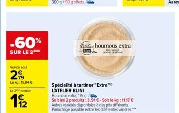 -60%  SUR LE 2THE  Vendu soul  2,99  Lekg: 15,94 €  Le 2 produ  11/2  Spécialité à tartiner "Extra" L'ATELIER BLINI  Fallhoumous extra  Houmous extra, 175 g  Soit les 2 produits:3,91 €-Soit le kg: 11,