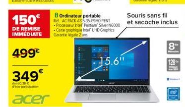 150€  DE REMISE  IMMÉDIATE  499€  349€  dont 0.35 € d'eco-participation  acer  BOrdinateur portable  Rel. AC PACK A315-35-P9MO PENT  - Processeur Intel Pentium Silver 6000 Carte graphique Intel UHD Gr