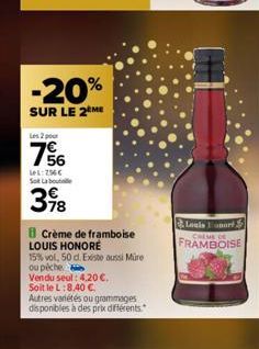 -20%  SUR LE 2 ME  Les 2 pour  7%6  Lel: 256€ Sot Labo  378  B Crème de framboise LOUIS HONORE  15% vol, 50 d. Existe aussi Müre  ou piche  Vendu seul: 4.20 €.  Soit le L:8.40 €.  Autres variétés ou g