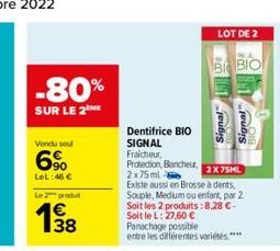 -80%  SUR LE 2 ME  Vendu seu  6%  LeL:46 €  Le produ  €  1⁹8  Dentifrice BIO SIGNAL  Fraicheur,  Protection, Blancheur, 2x75ml  LOT DE 2  BI BIO  2X75ML  Existe aussi en Brosse à dents, Souple, Medium