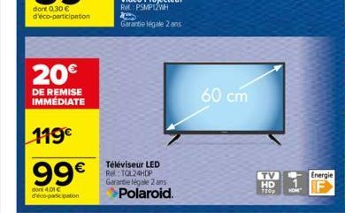 20€  DE REMISE IMMÉDIATE  119€  99€  dont 4,01 € deco-participation  Téléviseur LED Rel: TOL24HDP Garantie légale 2 ans  Polaroid.  60 cm  TV HD 720p  Energie 