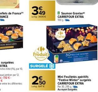 MINI BOUCHEES  349  Lekg: 34,90 €  Produits  Condu  SURGELÉ  250  Lekg: 8,47 €  8 Saumon Gravlax CARREFOUR EXTRA 100 g.  Extra  30 FESTIVE WINTED  Mini Feuilletés apéritifs "Festive Winter" surgelés C