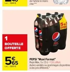 1  bouteille offerte  565  €  lel:063 €  sal  forkl  5+1 offert  pepsi "maxi format"  pepsi max, 5x 15 l 1,5 loffert autres variétés ou grammages disponibles à des prix différents. 