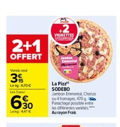 2+1  OFFERT  Vendu soul  3%  Le kg: 670 €  Les 3 pour  E39  30  Lekg: 4,47 €  Sta  +2  VIGNETTES  La Pizz SODEBO Jambon Emmental, Chorizo ou 4 fromages, 470 g Panachage possible entre les différentes 