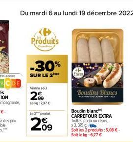 BCDE  Produits  Camelour  -30%  SUR LE 2  Vendu seul  299  Lekg: 7,97 €  Le 2 produ  209  Exita  Boudins Blancs  Boudin blanc CARREFOUR EXTRA Truffes, porto ou cèpes. x3,375 g  Soit les 2 produits: 5,