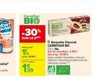 Carrefour  BIO  -30%  SUR LE 2  Vendu soul  199  Lekg: 16,58 €  Le produit  Carrefour BIO  Barquette Chocolat CARREFOUR BIO 120 g  Soit les 2 produits: 3,38 €-Soit le kg: 14,08 €  Autres variétés disp