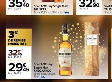 3€  DE REMISE IMMÉDIATE  32€  Le L:46,36 €  2995  45  LeL:42,07 €  Scotch Whisky Single Malt TALISKER  Storm, 45,8% vol., 70 cl + tu  Scotch Whisky Single Malt KNOCKANDO 12 ans d'age, 43% vol. 70 d.  