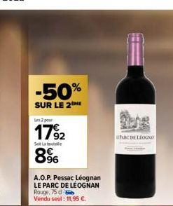 -50%  SUR LE 2M  Les 2 pour  1792  SL  8%  A.O.P. Pessac Léognan LE PARC DE LÉOGNAN Rouge, 75 d Vendu seul : 11,95 €.  PARC DE LEOGNO 