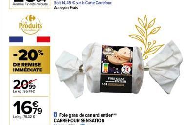 Produits  -20%  DE REMISE IMMÉDIATE  2099  Lekg:95,41€  1699  €  Lekg: 76.32 €  5-40  B Foie gras de canard entier CARREFOUR SENSATION Torchon, 220 g.  FOIE GRAS ENTIER 