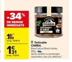 -34%  de remise immédiate  199  le kg: 19,90 €  1€  lekg: 13,10 €  conserto  charal tartinable de boeuf nalule  8 tartinable charal  boeuf naturel boeuf tomate 100g -  autres variétés ou grammages dis