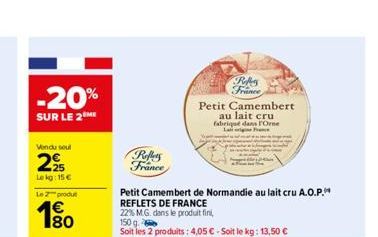 -20%  SUR LE 2  Vendu soul  29  Le kg: 15 €  Le  produ  Reffers France  Petit Camembert de Normandie au lait cru A.O.P. REFLETS DE FRANCE  22% M.G. dans le produit fini,  150 g.  Soit les 2 produits: 