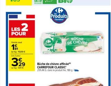 LES 2  POUR  Vendu sou  191  Lekg: 10.06 €  Les 2 pour  32⁹  Lekg: 914 €  Produits  Carrefour  Classic  Bûche de chèvre affinée" CARREFOUR CLASSIC 29% M.G. dans le produit fini, 180 g.  BUCHE DE CHÈVR