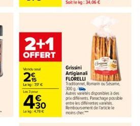 2+1  OFFERT  Vendu sou  2  Le kg: 207 € Les 3 pour  4.30  €  Le kg: 4,78 €  Grissini  Artigianali  FLORELLI Traditionnel, Romarin ou Sésame, 300 g. Autres variétés disponibles à des prix différents. P