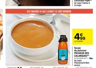 SOUPE  DU MARDI 6 AU LUNDI 12 DÉCEMBRE  € +99  La boutelle  Soupe de poissons PECHEUR DES CALANQUES La bouteille de 11. Au rayon Poissonnerie libre service 