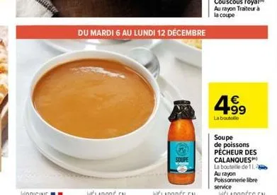 soupe  du mardi 6 au lundi 12 décembre  € +99  la boutelle  soupe de poissons pecheur des calanques la bouteille de 11. au rayon poissonnerie libre service 