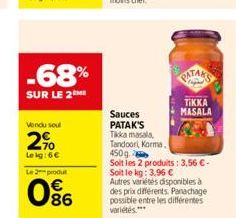 -68%  SUR LE 2M  Vendu soul  2%  Lekg: 6€  Le 2 produt  0%  Sauces PATAK'S  Tikka masala,  Tandoori, Karma,  PATAKS  TIKKA  MASALA  450g  Soit les 2 produits: 3,56 €-Soit le kg: 3,96 € Autres variétés