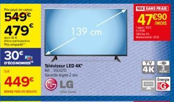 Prix payé en caisse  549€ 479€  dont 15 C deco-participation Prix emport  30€  D'ÉCONOMIES  Sot  449€  REMISE FIDELITE DEDUITE  139 cm  Téléviseur LED 4K* Ref.: 550070 Garantie légale 2 ans  LG  Uhis 