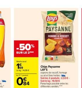 -50%  SUR LE 2 ME  Vondusul  19  Le kg: 14,08 €  le 2 podl  084  Lay's  PAYSANNE  SAVEUR OIGNONS DE ROSCOFF  CHAM  Chips Paysanne LAY'S  oignons de roscoff, fromage ou ail et fines herbes  METALE  Soi