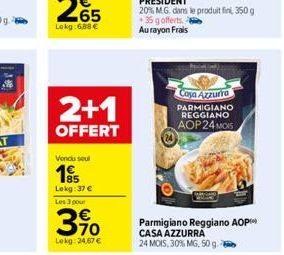 2+1  OFFERT  Vendu seul  195  Lekg: 37 € Les 3 pour  3,90  Lekg: 24,67 €  Casa Azzurra PARMIGIANO REGGIANO AOP 24 MOIS  Parmigiano Reggiano AOP CASA AZZURRA  24 MOIS, 30% MG, 50 g. 