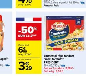 -50%  SUR LE 2 ME  Vendu soul  69  Lekg:8,79 €  Le 2 produit  3,99  29  PRESIDENT  Emmental Hape Fondant  MAXI FORMAT  750g  Emmental rápé fondant "maxi format" PRESIDENT 29% MG, 750g.  Soit les 2 pro